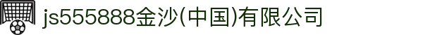 js555888金沙老品牌(中国)股份公司-Maigoo百科